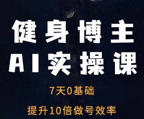 健身博主AI实操课——7天从0到1提升10倍做号效率