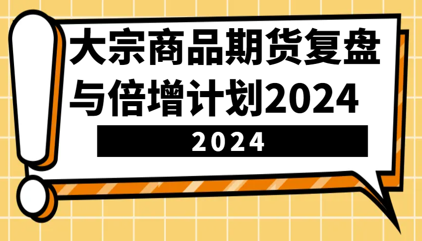 图片[1]-大宗商品期货，复盘与倍增计划2024(10节课)-羽哥创业课堂