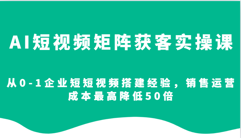 图片[1]-AI短视频矩阵获客实操课，从0-1企业短短视频搭建经验，销售运营成本最高降低50倍-羽哥创业课堂