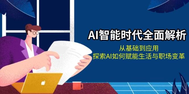 图片[1]-AI智能时代全面解析：从基础到应用，探索AI如何赋能生活与职场变革-羽哥创业课堂