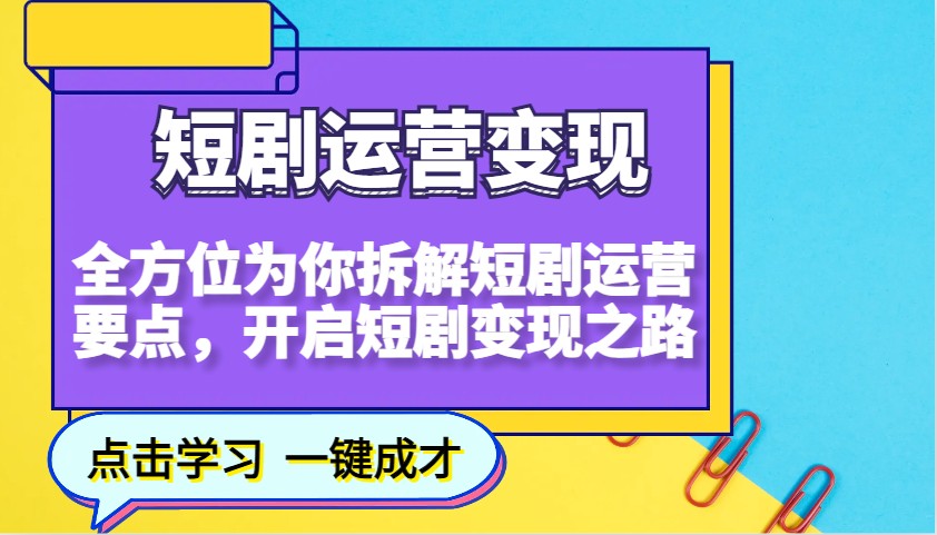 图片[1]-短剧运营变现，全方位为你拆解短剧运营要点，开启短剧变现之路-羽哥创业课堂