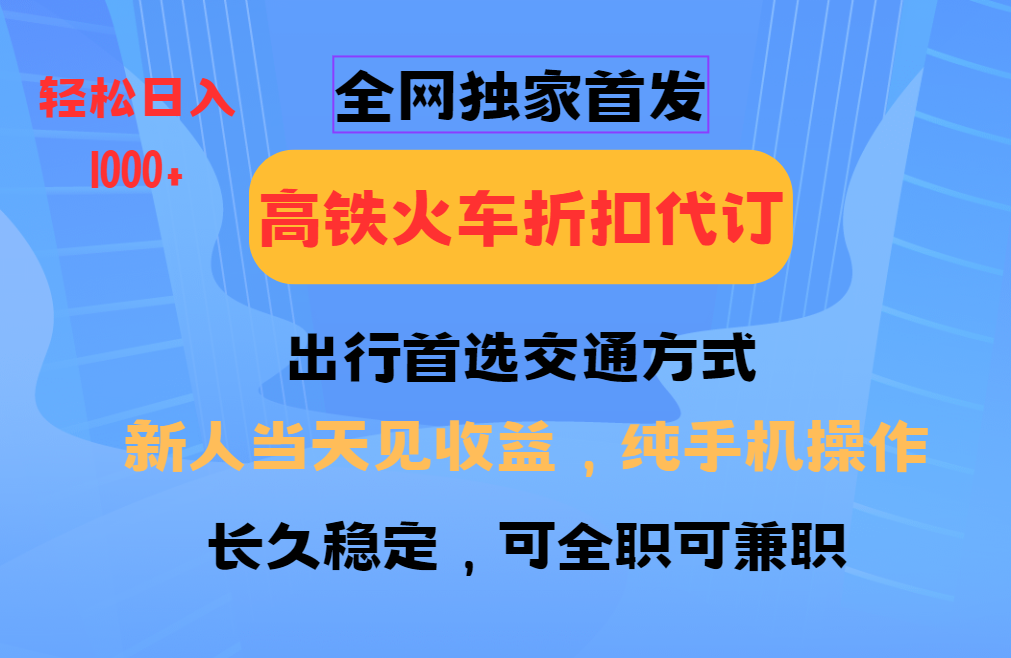 图片[1]-全网独家首发 全国高铁火车折扣代订 新手当日变现 纯手机操作 日入1000+-羽哥创业课堂