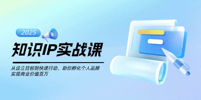 图片[1]-知识IP实战课，从设立目标到快速行动，助你孵化个人品牌，实现商业价值百万-羽哥创业课堂