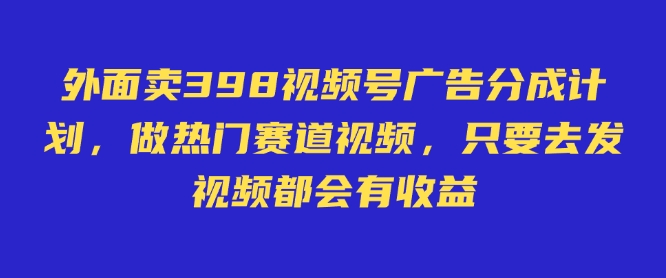 外面卖598视频号广告分成计划,不直播 不卖货 不露脸,只要去发视频都会有收益