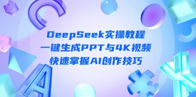 图片[1]-DeepSeek入门实操教程：一键生成PPT与4K视频，快速掌握AI创作技巧-羽哥创业课堂