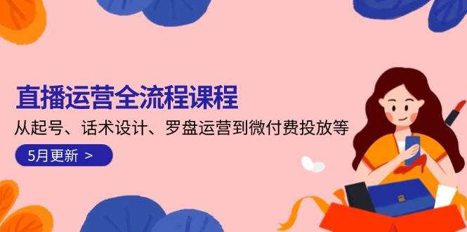 图片[1]-直播运营全流程课程-5月更新：从起号、话术设计、罗盘运营到微付费投放等-羽哥创业课堂