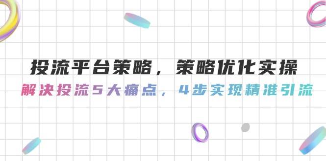 图片[1]-投流平台策略，策略优化实操，解决投流5大痛点，4步实现精准引流-羽哥创业课堂