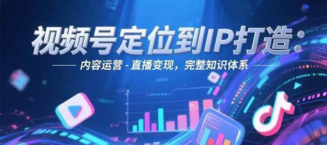 图片[1]-视频号定位到IP打造：账号搭建-内容运营-直播变现，完整知识体系-羽哥创业课堂