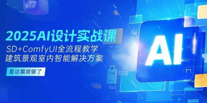 图片[1]-2025AI设计实战课，SD+ComfyUI全流程教学，建筑景观室内智能解决方案-羽哥创业课堂