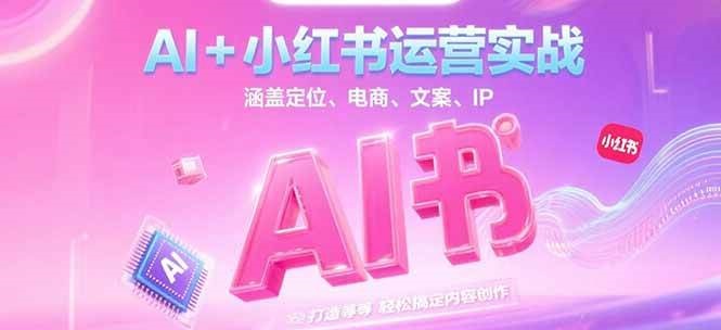 图片[1]-AI+小红书运营实战，涵盖定位、电商、文案、IP 打造等，轻松搞定内容创作-羽哥创业课堂
