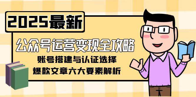 图片[1]-公众号运营变现全攻略，账号搭建与认证选择，爆款文章六大要素解析-羽哥创业课堂