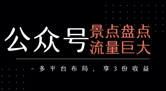 公众号流量主-景点盘点 流量巨大 多平台布局享3份收益-羽哥创业课堂