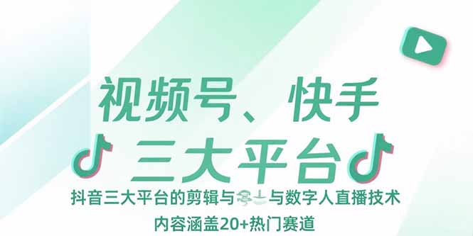 视频号、快手、抖音三大平台的剪辑与数字人直播技术，内容涵盖20+热门赛道-羽哥创业课堂
