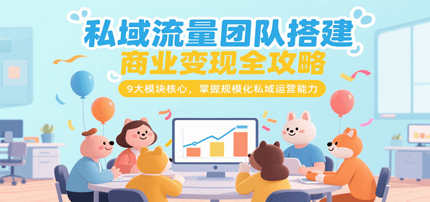 图片[1]-私域流量团队搭建商业变现全攻略，9大模块核心，掌握规模化私域运营能力-羽哥创业课堂