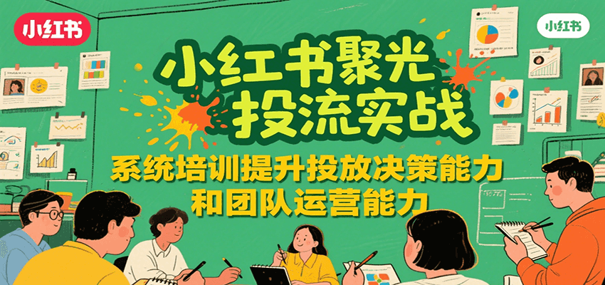 图片[1]-小红书聚光投流实战，系统学习提升投放决策能力和团队运营能力-羽哥创业课堂