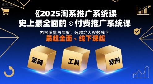 2025淘系推广系统课，史上最全面的付费推广系统课，内容质量与深度，远超绝大多数线下课-羽哥创业课堂