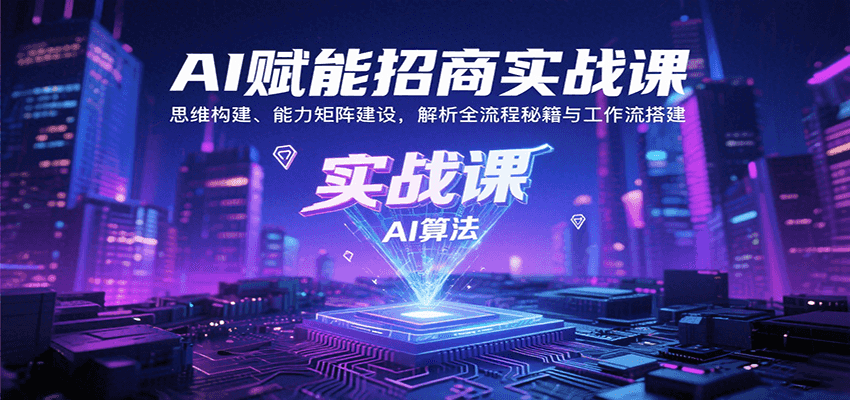 AI赋能招商实战课：思维构建、能力矩阵建设，解析全流程秘籍与工作流搭建-羽哥创业课堂