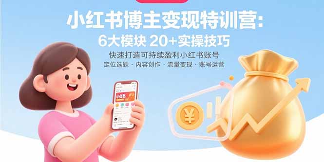 小红书博主变现特训营：6大模块20+实操技巧 快速打造可持续盈利小红书账号-羽哥创业课堂