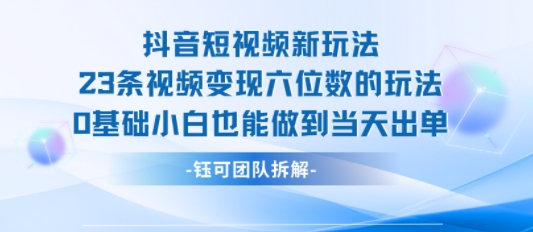 抖音短视频新玩法，23条视频变现六位数，0基础小白也能做到当天出单-羽哥创业课堂
