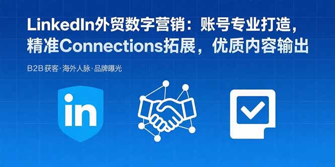 LinkedIn外贸数字营销：账号专业打造，精准Connections拓展，优质内容输出-羽哥创业课堂