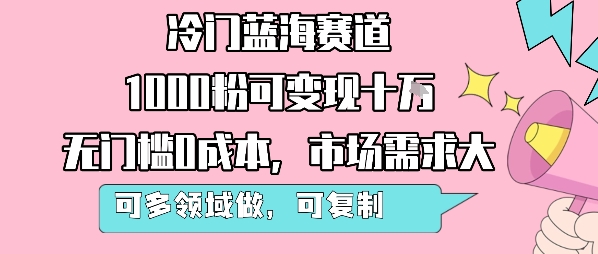 冷门蓝海赛道，1000粉可变现十W，无门槛0成本，市场需求大，可多领域做，可复制性强-羽哥创业课堂