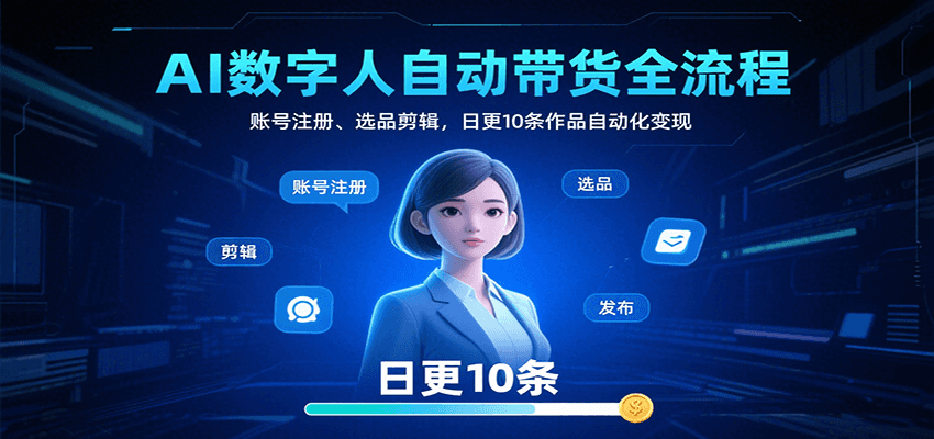 AI数字人自动带货全流程：账号注册、选品剪辑，日更10条作品自动化变现-羽哥创业课堂