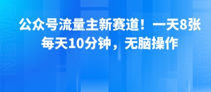 公众号流量主新赛道!一天8张,每天10分钟,无脑操作-羽哥创业课堂