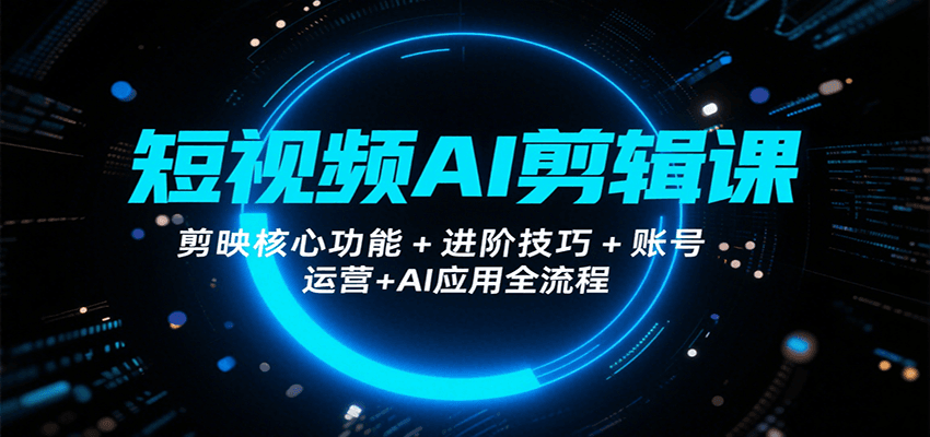 图片[1]-短视频AI剪辑课，剪映核心功能+进阶技巧+账号运营+AI应用全流程-羽哥创业课堂