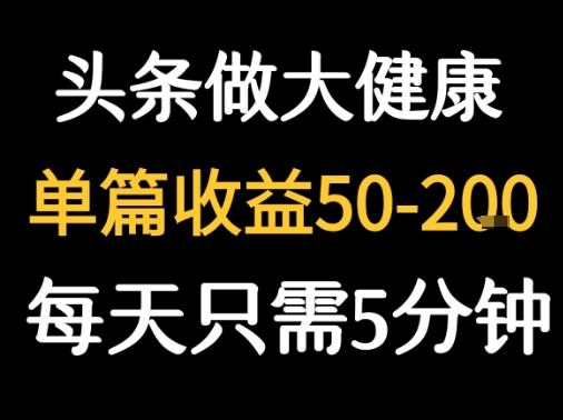 每天5分钟，用今日头条创作大健康图文 单篇收益50-2张-羽哥创业课堂