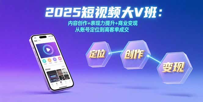 2025短视频大V班：内容创作+表现力提升+商业变现  从账号定位到高客单成交-羽哥创业课堂