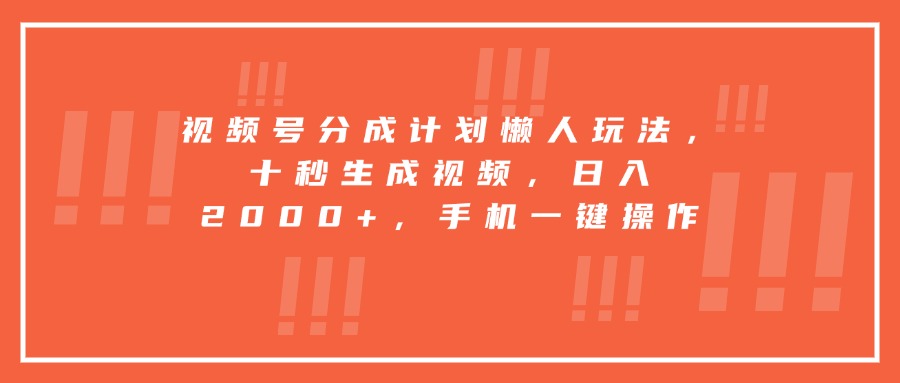 视频号分成计划懒人玩法,十秒生成视频,日入2000+,手机一键操作-羽哥创业课堂