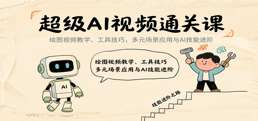 超级AI视频通关课：绘图视频教学、工具技巧，多元场景应用与AI技能进阶-羽哥创业课堂