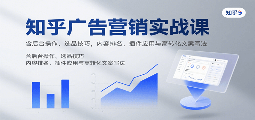 知乎广告营销实战课，含后台操作、选品技巧，内容排名、插件应用与高转化文案写法-羽哥创业课堂