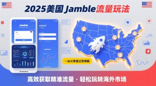 2025年美国Jamble流量玩法，助您一站式掌握Jamble运营精髓，高效获取美国流量-羽哥创业课堂