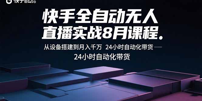 快手全自动无人直播实战8月课程：从设备搭建到月入千万 24小时自动化带货-羽哥创业课堂