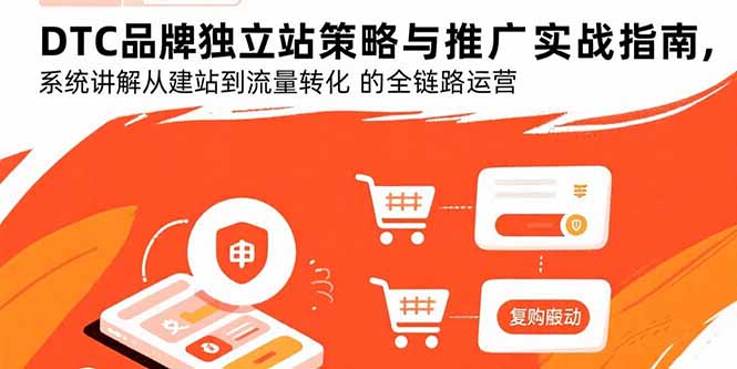DTC品牌独立站策略与推广实战指南，系统讲解从建站到流量转化的全链路运营-羽哥创业课堂