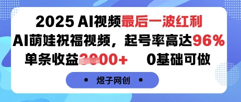 2025AI视频最后一波红利，AI萌娃祝福视频，起号率高达96%，单条收益1k+，0基础可做-羽哥创业课堂