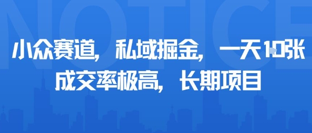小众赛道，私域掘金，一天多张，成交率极高，长期项目-羽哥创业课堂