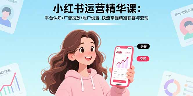 小红书运营精华课：平台认知/广告投放/账户设置,快速掌握精准获客与变现-羽哥创业课堂