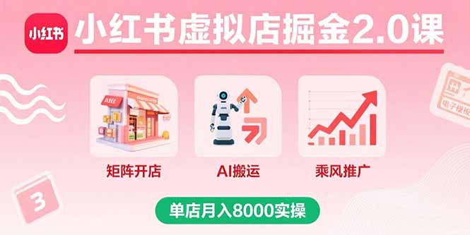 小红书虚拟店掘金2.0课，矩阵开店+AI搬运+乘风推广，单店月入8000实操-羽哥创业课堂