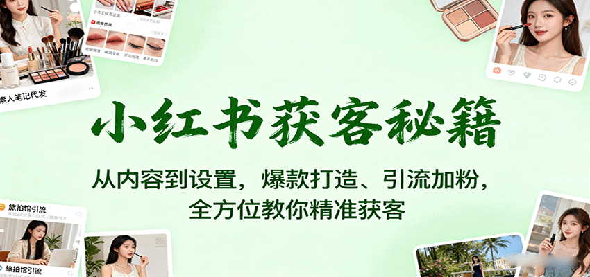 图片[1]-小红书获客秘籍：从内容到设置，爆款打造、引流加粉，全方位教你精准获客-羽哥创业课堂