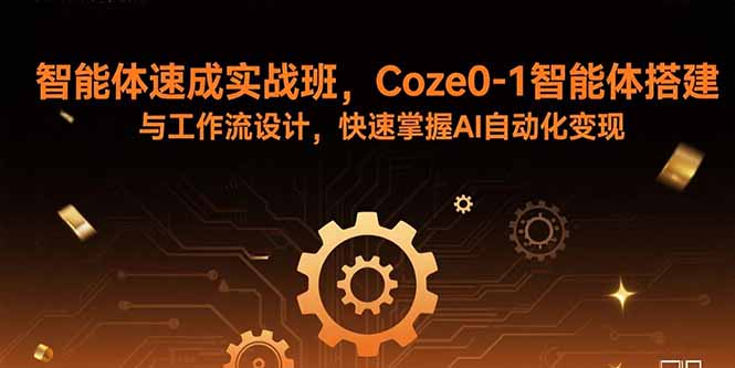 智能体速成实战班，Coze0-1智能体搭建与工作流设计，快速掌握AI自动化变现-羽哥创业课堂