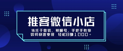 推客微信小店依托于微信、视频号，手把手教你如何快速变现 轻松日入1k+【揭秘】-羽哥创业课堂