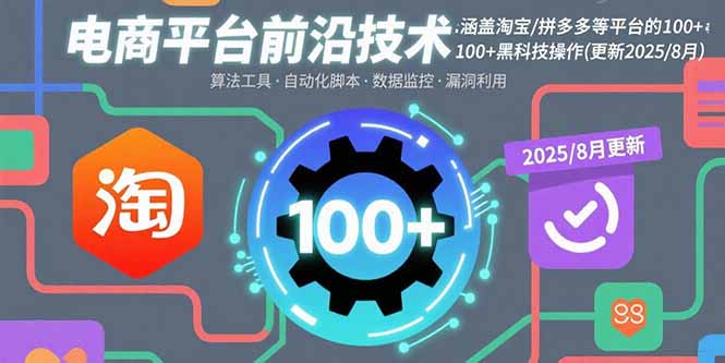 电商平台前沿技术：涵盖淘宝/拼多多等平台的100+黑科技操作(更新2025-8月-羽哥创业课堂
