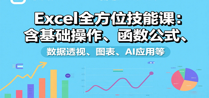 Excel全方位技能课：含基础操作、函数公式、数据透视、图表、AI应用等-羽哥创业课堂