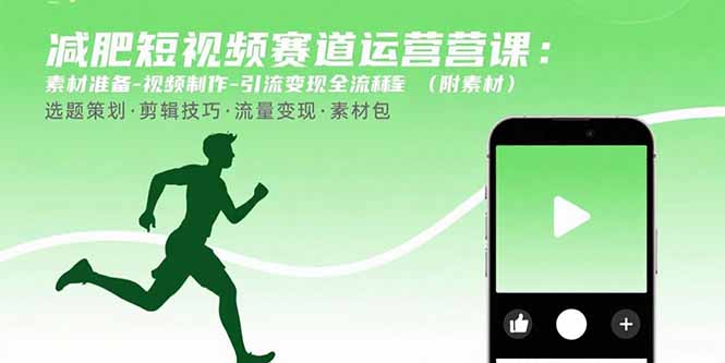 减肥短视频赛道运营课：素材准备-视频制作-引流变现全流程 (附素材-羽哥创业课堂