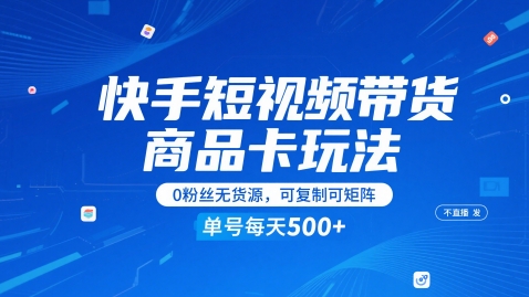 快手短视频带货商品卡玩法，不直播不发视频，0粉丝无货源，可复制可矩阵，单号每天1-5张-羽哥创业课堂