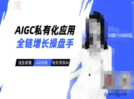 AIGC私有化应用全链增长操盘手，浅显易懂，从0开始轻松，驾驭AI-羽哥创业课堂
