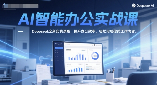 AI智能办公实战课，Deepseek全新实战课程，提升办公效率，轻松完成你的工作内容-羽哥创业课堂