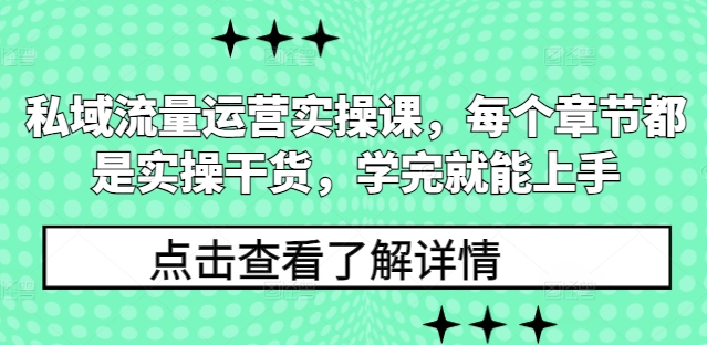 私域流量运营实操课，每个章节都是实操干货，学完就能上手-羽哥创业课堂